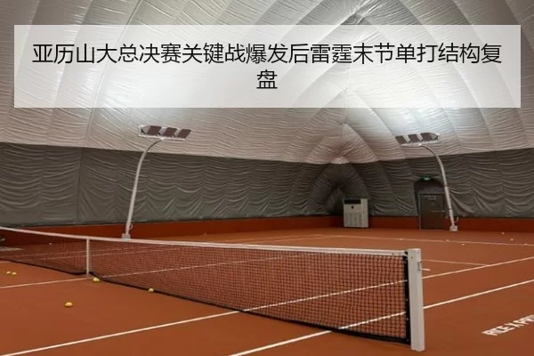 亚历山大总决赛关键战爆发后雷霆末节单打结构复盘