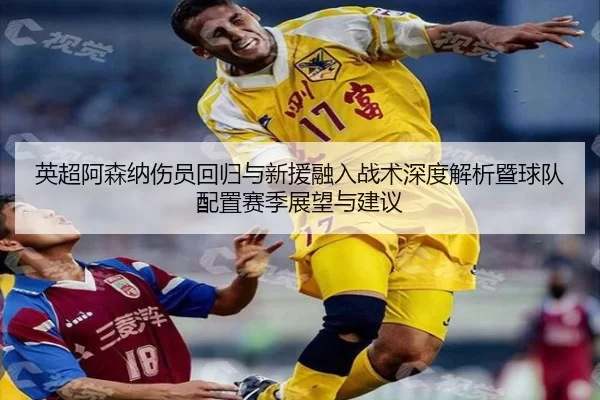 英超阿森纳伤员回归与新援融入战术深度解析暨球队配置赛季展望与建议